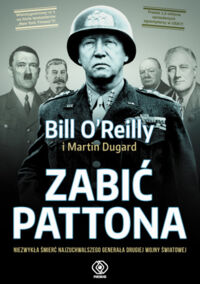 Miniatura okładki O'Reilly Bill Dugard Martin Zabić Pattona. Niezwykła śmierć najzuchwalszego generał drugiej wojny światowej. 