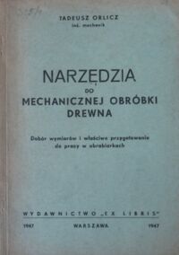 Miniatura okładki Orlicz Tadeusz Narzędzia do mechanicznej obróbki drewna. Dobór wymiarów i właściwe przygotowanie do pracy w obrabiarkach.
