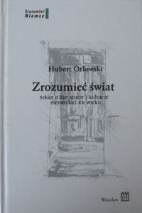 Miniatura okładki Orłowski Hubert Zrozumieć świat. Szkice o literaturze i kulturze niemieckiej XX wieku. /Zrozumieć Niemcy/
