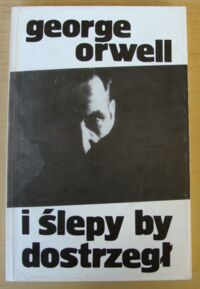 Miniatura okładki Orwell George I ślepy by dostrzegł. Wybór esejów i felietonów.