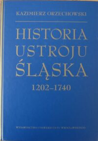 Miniatura okładki Orzechowski Kazimierz  Historia ustroju Śląska 1202-1740.