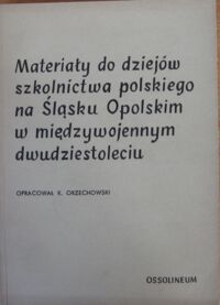 Miniatura okładki Orzechowski Kazimierz /opr./ Materiały do dziejów polskiego szkolnictwa na Śląsku Opolskim w międzywojennym dwudziestoleciu. /Documenta Sielesiae. Zeszyt 3/