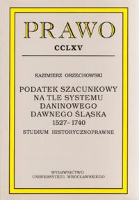 Miniatura okładki Orzechowski Kazimierz Podatek szacunkowy na tle systemu daninowego dawnego Śląska 1527-1740. Studium historycznoprawne. /PRAWO CCLXV/