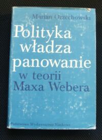 Zdjęcie nr 1 okładki Orzechowski Marian Polityka władza panowanie w teorii Maxa Webera.