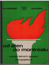 Zdjęcie nr 1 okładki Osterloff Wiesław,Żróbik Włodzimierz Od Aten do Montrealu. Wyniki letnich igrzysk olimpijskich 1896-1976.