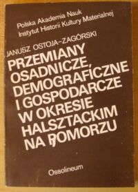 Zdjęcie nr 1 okładki Ostoja-Zagórski Janusz Przemiany osadnicze, demograficzne i gospodarcze w okresie halsztackim na Pomorzu.