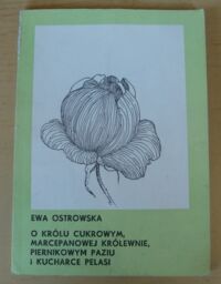 Miniatura okładki Ostrowska Ewa O królu cukrowym, marcepanowej królewnie, piernikowym paziu i kucharce Pelasi.