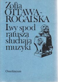 Zdjęcie nr 1 okładki Ottawa-Rogalska Zofia Lwy spod ratusza słuchają muzyki. Wspomnienia o Helenie Ottawowej.