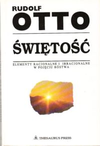 Zdjęcie nr 1 okładki Otto Rudolf /przekł. Kupis Bogdan/ Świętość. Elementy irracjonalne w pojęciu bóstwa i ich stosunek do elementów racjonalnych.