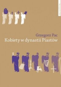 Miniatura okładki Pac Grzegorz Kobiety w dynastii Piastów. Rola społeczna piastowskich żon i córek do połowy XII wieku - studium porównawcze. /Monografie FNP/
