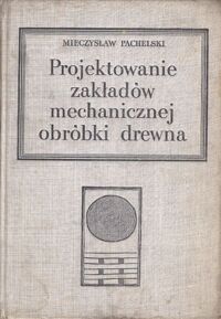 Miniatura okładki Pachelski Mieczysław Projektowanie zakładów mechanicznej obróbki drewna. Podręcznik dla studentów wydziałów technologii drewna WSR.