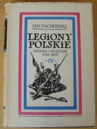 Miniatura okładki Pachoński Jan Legiony Polskie. Prawda i legenda 1794-1807. Tom IV. "Z ziemi włoskiej do Polski" 1800-1807.