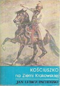 Miniatura okładki Pachoński-Lubicz Jan Kościuszko na Ziemi Krakowskiej.