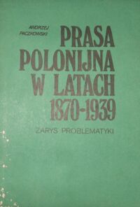 Miniatura okładki Paczkowski Andrzej Prasa polonijna w latach 1870-1939. Zarys problematyki.