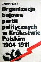 Miniatura okładki Pająk Jerzy Organizacje bojowe partii politycznych w Królestwie Polski 1904-1911.
