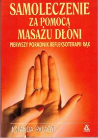 Zdjęcie nr 1 okładki Palagyi Jolanda Samolecznie za pomocą masażu dłoni. Pierwszy poradnik refleksoterapii rąk.