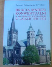 Miniatura okładki Pałaszewski Roman Bracia mniejsi konwentualni w archidiecezji wrocławskiej w latach 1945-1972.