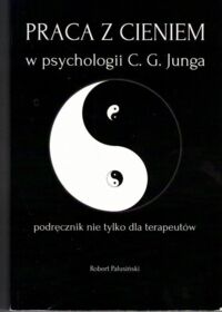 Miniatura okładki Palusiński Robert Praca z cieniem w psychologii C. G. Junga. Podręcznik nie tylko dla terapeutów. 