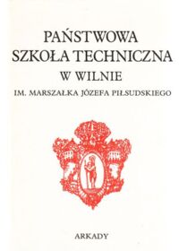 Miniatura okładki Państwowa Szkoła Techniczna w Wilnie im. Marszałka Józefa Piłsudskiego.