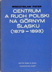 Miniatura okładki Pater Mieczysław Centrum a Ruch Polski na Górnym Śląsku (1879-1893).
