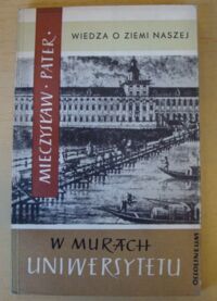Miniatura okładki Pater Mieczysław W murach uniwersytetu. Patriotyczne tradycje wrocławskich studentów. /Wiedza o Ziemi Naszej. Tom 5/
