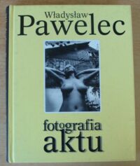 Miniatura okładki Pawelec Władysław Fotografia aktu.