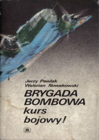 Miniatura okładki Pawlak Jerzy, Nowakowski Walerian Brygada Bombowa kurs bojowy!