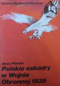 Miniatura okładki Pawlak Jerzy Polskie eskadry w Wojnie Obronnej 1939. /Biblioteczka Skrzydlatej Polski. Tom 14/