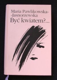 Zdjęcie nr 1 okładki Pawlikowska-Jasnorzewska Maria Być kwiatem?... Wybór wierszy i szkiców poetyckich.