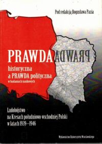 Zdjęcie nr 1 okładki Paź Bogusław /red./ Prawda historyczna a prawda polityczna w badaniach naukowych. Ludobójstwo na Kresach południowo-wschodniej Polski w latach 1939-1946. 