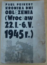 Miniatura okładki Peikert Paul Kronika dni oblężenia. (Wrocław 22 I - 6 V 1945) Do druku podali oraz wstępem i komentarzem opatrzyli Jonca Karol i Konieczny Alfred.