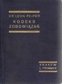 Miniatura okładki Peiper Leon Kodeks zobowiązań z dnia 27 października 1933, DZ.U. 82, poz.598 tudzież przepisy wprowadzające tenże kodeks z dnia 27 października 1933, DZ.U. 82, poz.599 wraz z motywami referentów Komisji Kodyfikacyjnej oraz orzecznictwem polskiem, austrjackiem, francuskiem, niemieckiem i rosyjskiem.