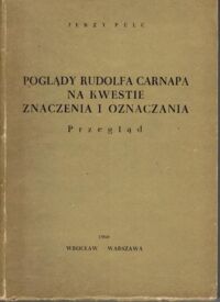 Zdjęcie nr 1 okładki Pelc Jerzy Poglądy Rudolfa Carnapa na kwestie znaczenia i oznaczania. Przegląd.