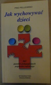 Miniatura okładki Pellegrino Pino Jak wychowywać dzieci. 365 pastylek pedagogicznych pogotowia rodzinnego.