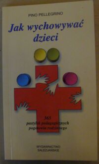 Zdjęcie nr 1 okładki Pellegrino Pino Jak wychowywać dzieci. 365 pastylek pedagogicznych pogotowia rodzinnego.