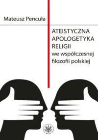 Miniatura okładki Pencuła Mateusz Ateistyczna apologetyka religii we współczesnej filozofii polskiej.
