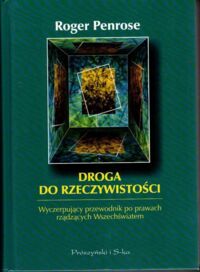 Miniatura okładki Penrose Roger Droga do rzeczywistości. Wyczerpujący przewodnik po prawach rządzących Wszechświatem.