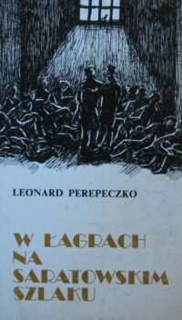 Zdjęcie nr 1 okładki Perepeczko Leonard W łagrach na "saratowskim szlaku". Wspomnienia. /Biblioteka Zesłańca/