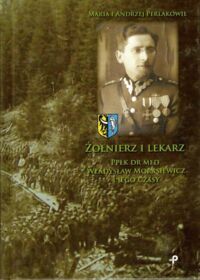 Miniatura okładki Perlak Maria, Perlak Andrzej Żołnierz i lekarz Ppłk dr med. Władysław Morasiewicz i jego czasy.