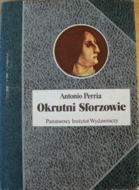 Zdjęcie nr 1 okładki Perria Antonio Okrutni Sforzowie. /Biografie Sławnych Ludzi/