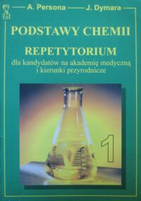 Miniatura okładki Persona Andrzej, Dymara Jarosław Podstawy chemii. Repetytorium dla kandydatów na Akademie Medyczne i kierunki przyrodnicze. Tom 1.