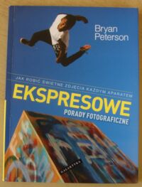 Zdjęcie nr 1 okładki Peterson Bryan Ekspresowe porady fotograficzne. Jak robić świetne zdjęcia każdym aparatem.