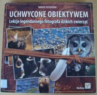 Miniatura okładki Peterson Moose Uchwycone obiektywem. Lekcje legendarnego fotografa dzikich zwierząt.