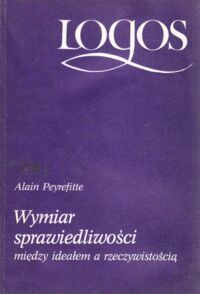 Miniatura okładki Peyrefitte Alain Wymiar sprawiedliwości między ideałem a rzeczywistością. /Logos/