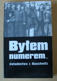 Zdjęcie nr 1 okładki Piechowski Kazimierz Byłem numerem... historie z Auschwitz.