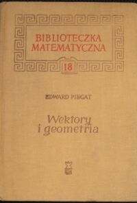Zdjęcie nr 1 okładki Piegat Edward Wektory i geometria. Algebra wektorów i jej zastosowanie w geometrii. /Biblioteczka Matematyczna 18/