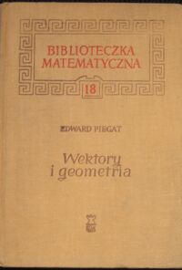 Miniatura okładki Piegat Edward Wektory i geometria. Algebra wektorów i jej zastosowanie w geometrii. /Biblioteczka Matematyczna 18/