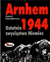 Zdjęcie nr 1 okładki Piekałkiewicz Janusz Arnhem 1944. Ostatnie zwycięstwo Niemiec.