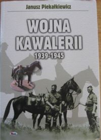 Miniatura okładki Piekałkiewicz Janusz "Wojna Kawalerii 1939-1945. 373 fotografie mapy i rysunki". 