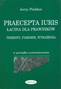 Miniatura okładki Pieńkos Jerzy Praecepta Iuris. Łacina dla prawników. Terminy, paremie, wyrażenia w porządku systematycznym. 